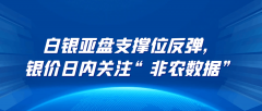 白银亚盘支撑位反弹，银价日内关注“非农数据”