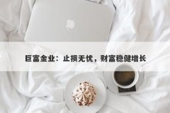 巨富金业：止损无忧，财富稳健增长