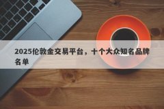 2025伦敦金交易平台，十个大众知名品牌名单