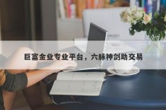 巨富金业专业平台，六脉神剑助交易