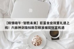 【粽情端午·智胜未来】巨富金业双重礼遇上线！六脉神剑指标助您精准捕捉财