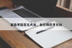 美指考验百元大关，金价博弈寻方向