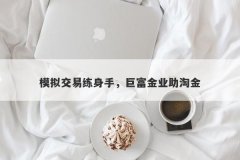 模拟交易练身手，巨富金业助淘金