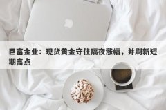 巨富金业：现货黄金守住隔夜涨幅，并刷新短期高点
