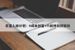 巨富人脉计划：0成本创富+六脉神剑双驱动