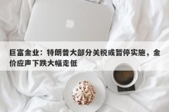 巨富金业：特朗普大部分关税或暂停实施，金价应声下跌大幅走低