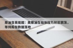 原油交易提醒：美原油在箱体压力附近震荡，等待库存数据落地