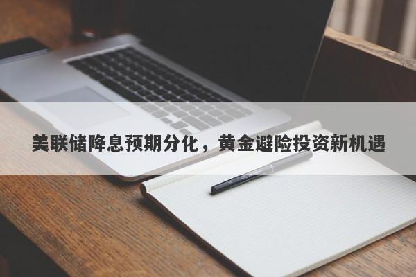 美联储降息预期分化，黄金避险投资新机遇