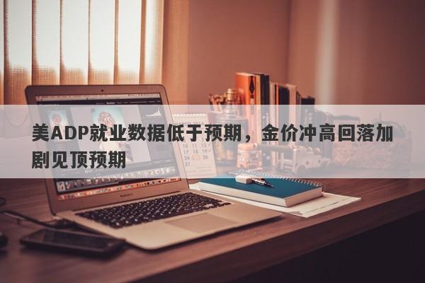 美ADP就业数据低于预期，金价冲高回落加剧见顶预期