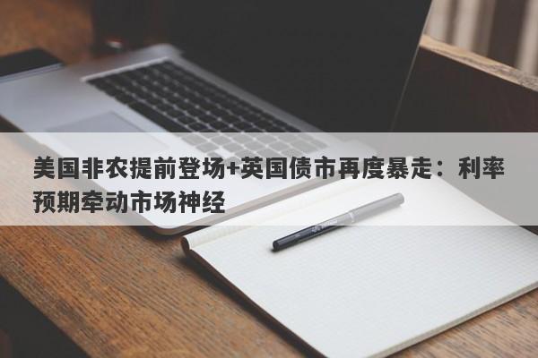 美国非农提前登场+英国债市再度暴走：利率预期牵动市场神经