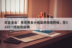 巨富金业：现货黄金小幅延续隔夜跌幅，至3285一线弱势反弹