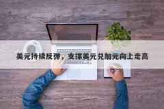 美元持续反弹，支撑美元兑加元向上走高