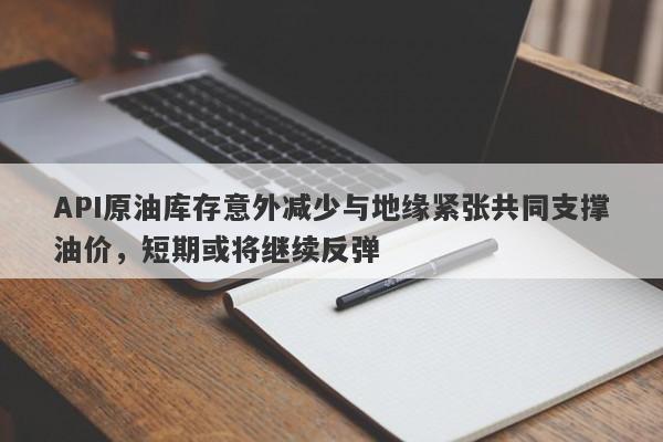API原油库存意外减少与地缘紧张共同支撑油价，短期或将继续反弹