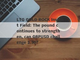 LTG GOLD ROCK Insight Field: The pound continues to strengthen, can GBPUSD challenge 1.30?