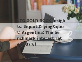LTG GOLD ROCK insights: "Crying" Argentina: The benchmark interest rate is 97%!