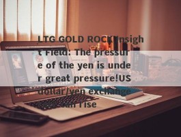 LTG GOLD ROCK Insight Field: The pressure of the yen is under great pressure!US dollar/yen exchange rate can rise