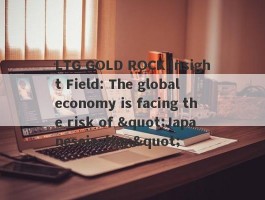LTG GOLD ROCK Insight Field: The global economy is facing the risk of "Japaneseization"