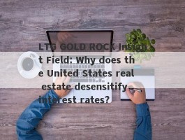 LTG GOLD ROCK Insight Field: Why does the United States real estate desensitify interest rates?
