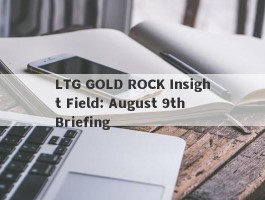 LTG GOLD ROCK Insight Field: August 9th Briefing