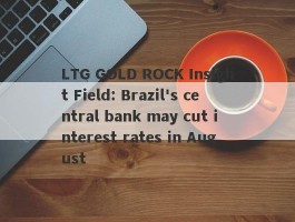 LTG GOLD ROCK Insight Field: Brazil's central bank may cut interest rates in August