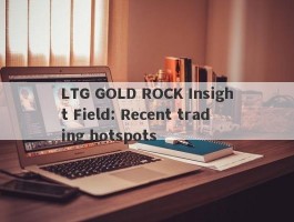 LTG GOLD ROCK Insight Field: Recent trading hotspots