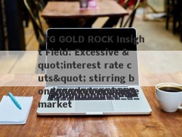 LTG GOLD ROCK Insight Field: Excessive "interest rate cuts" stirring bond market exchange market
