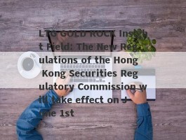LTG GOLD ROCK Insight Field: The New Regulations of the Hong Kong Securities Regulatory Commission will take effect on June 1st