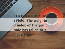LTG GOLD ROCK Insight Field: The weighted index of the yen trade has fallen to 20 years low