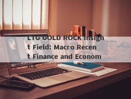 LTG GOLD ROCK Insight Field: Macro Recent Finance and Economics
