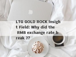 LTG GOLD ROCK Insight Field: Why did the RMB exchange rate break 7?