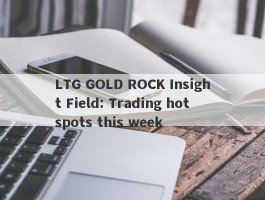 LTG GOLD ROCK Insight Field: Trading hotspots this week